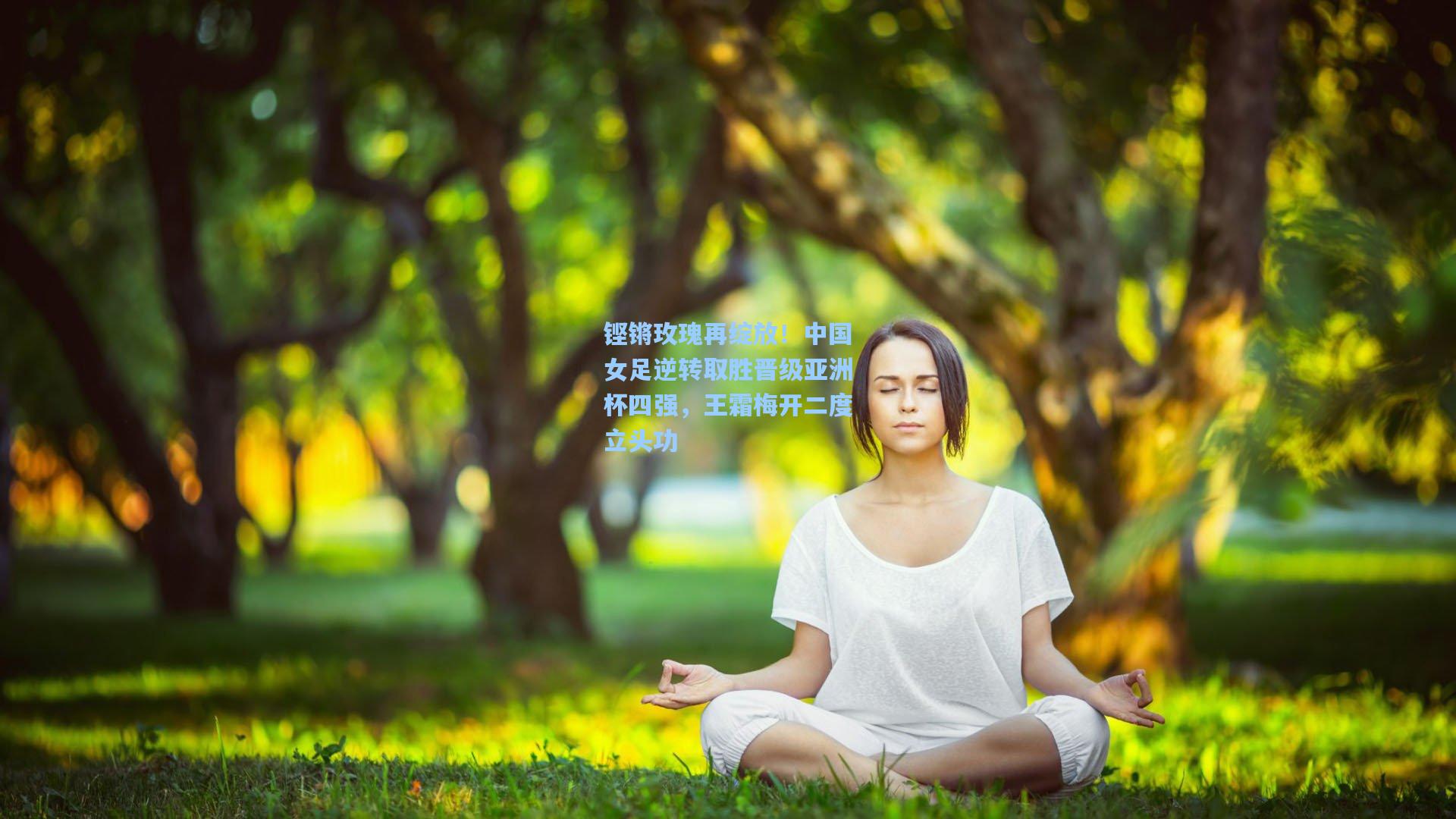 铿锵玫瑰再绽放！中国女足逆转取胜晋级亚洲杯四强，王霜梅开二度立头功
